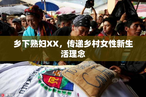 乡下熟妇XX，传递乡村女性新生活理念