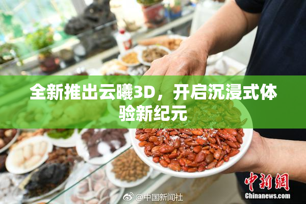 全新推出云曦3D，开启沉浸式体验新纪元