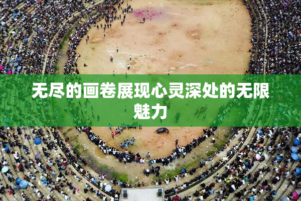 无尽的画卷展现心灵深处的无限魅力