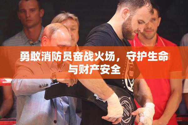 勇敢消防员奋战火场，守护生命与财产安全