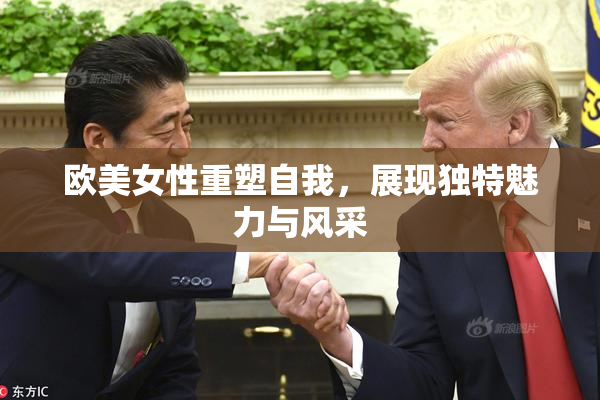 欧美女性重塑自我，展现独特魅力与风采