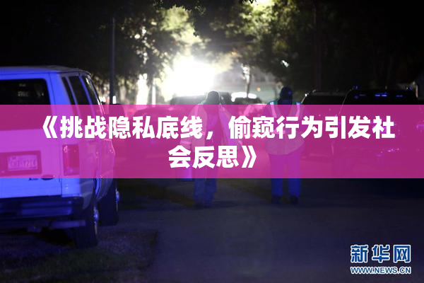 《挑战隐私底线，偷窥行为引发社会反思》