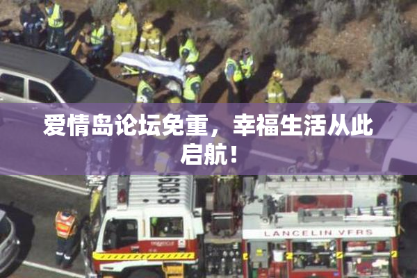 爱情岛论坛免重，幸福生活从此启航！