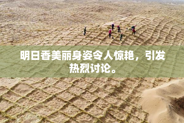 明日香美丽身姿令人惊艳，引发热烈讨论。