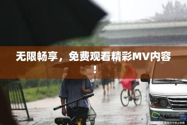 无限畅享，免费观看精彩MV内容！