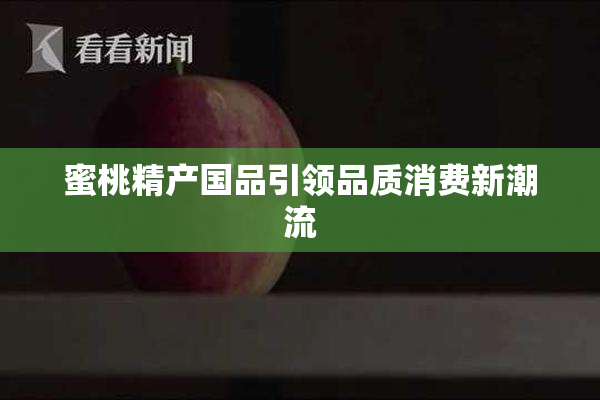 蜜桃精产国品引领品质消费新潮流