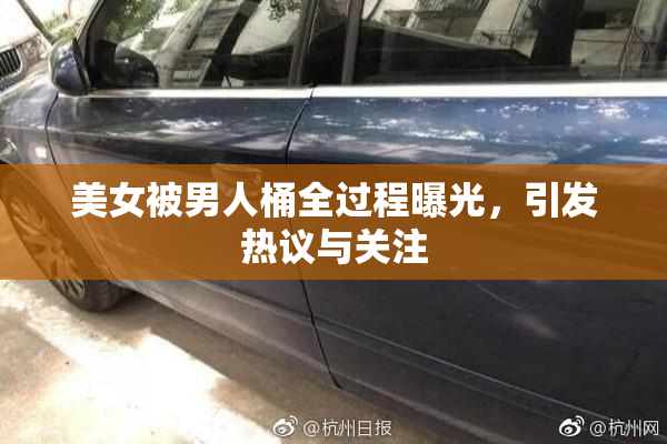美女被男人桶全过程曝光，引发热议与关注