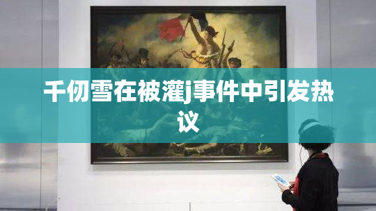 千仞雪在被灌j事件中引发热议