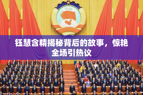 钰慧含精揭秘背后的故事，惊艳全场引热议