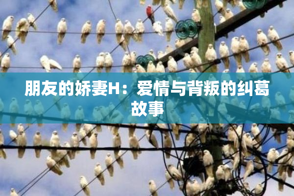 朋友的娇妻H：爱情与背叛的纠葛故事