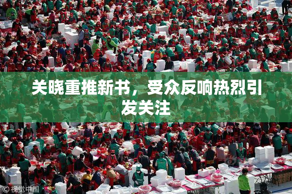关晓重推新书，受众反响热烈引发关注