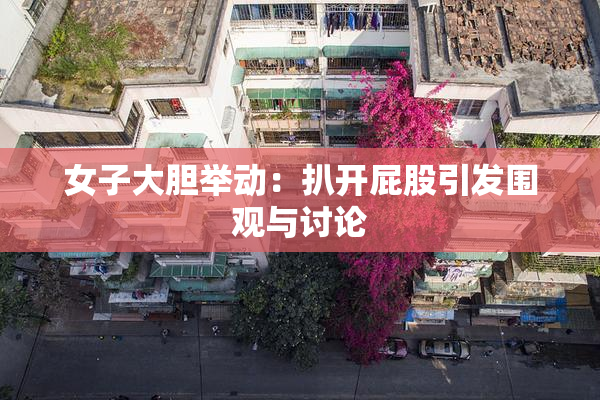 女子大胆举动：扒开屁股引发围观与讨论
