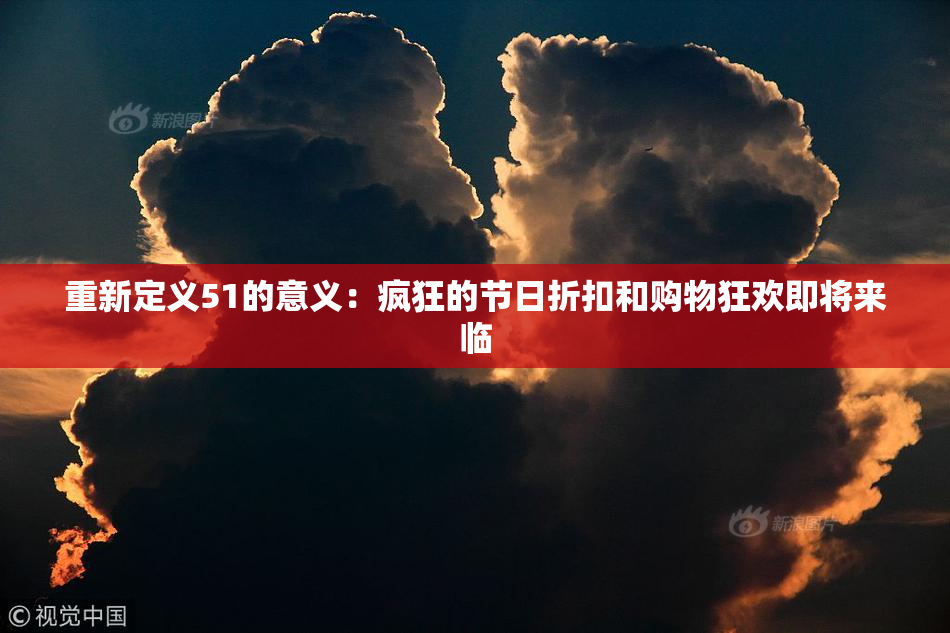 重新定义51的意义：疯狂的节日折扣和购物狂欢即将来临