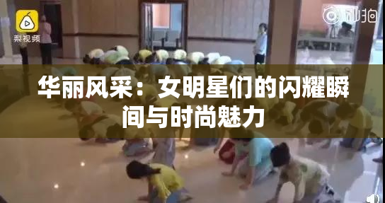 华丽风采：女明星们的闪耀瞬间与时尚魅力