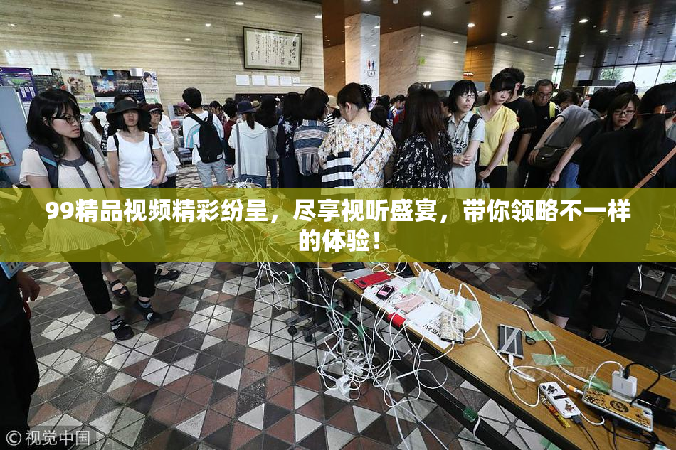 99精品视频精彩纷呈，尽享视听盛宴，带你领略不一样的体验！