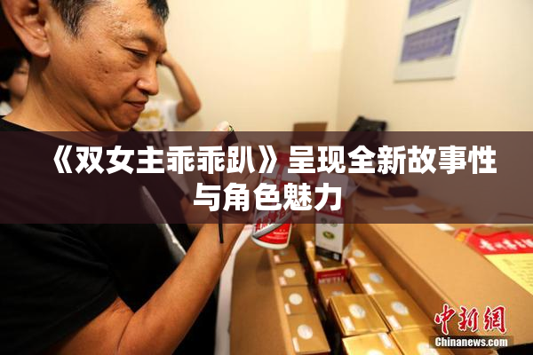 《双女主乖乖趴》呈现全新故事性与角色魅力
