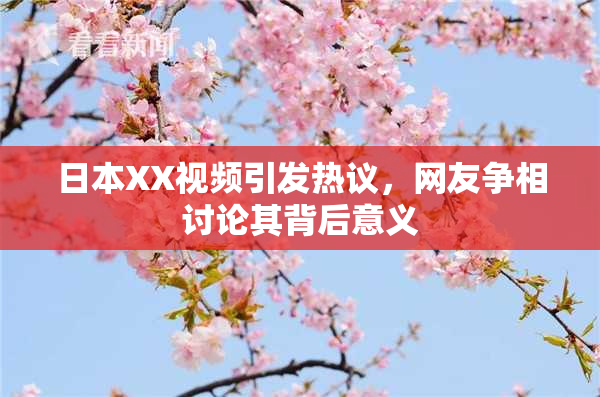 日本XX视频引发热议，网友争相讨论其背后意义