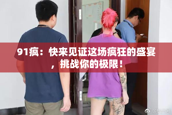 91疯：快来见证这场疯狂的盛宴，挑战你的极限！