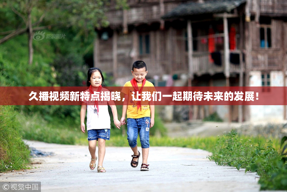久播视频新特点揭晓，让我们一起期待未来的发展！