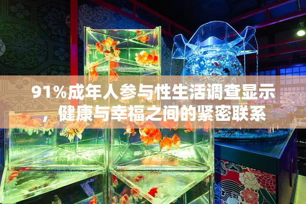 91%成年人参与性生活调查显示，健康与幸福之间的紧密联系