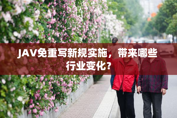 JAV免重写新规实施，带来哪些行业变化？
