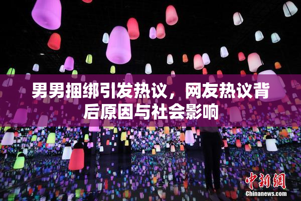 男男捆绑引发热议，网友热议背后原因与社会影响