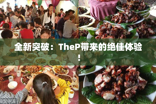 全新突破：TheP带来的绝佳体验！