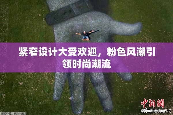 紧窄设计大受欢迎，粉色风潮引领时尚潮流
