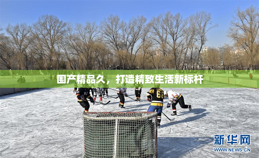 围产精品久，打造精致生活新标杆