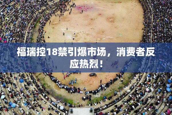 福瑞控18禁引爆市场，消费者反应热烈！
