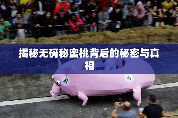 揭秘无码秘蜜桃背后的秘密与真相