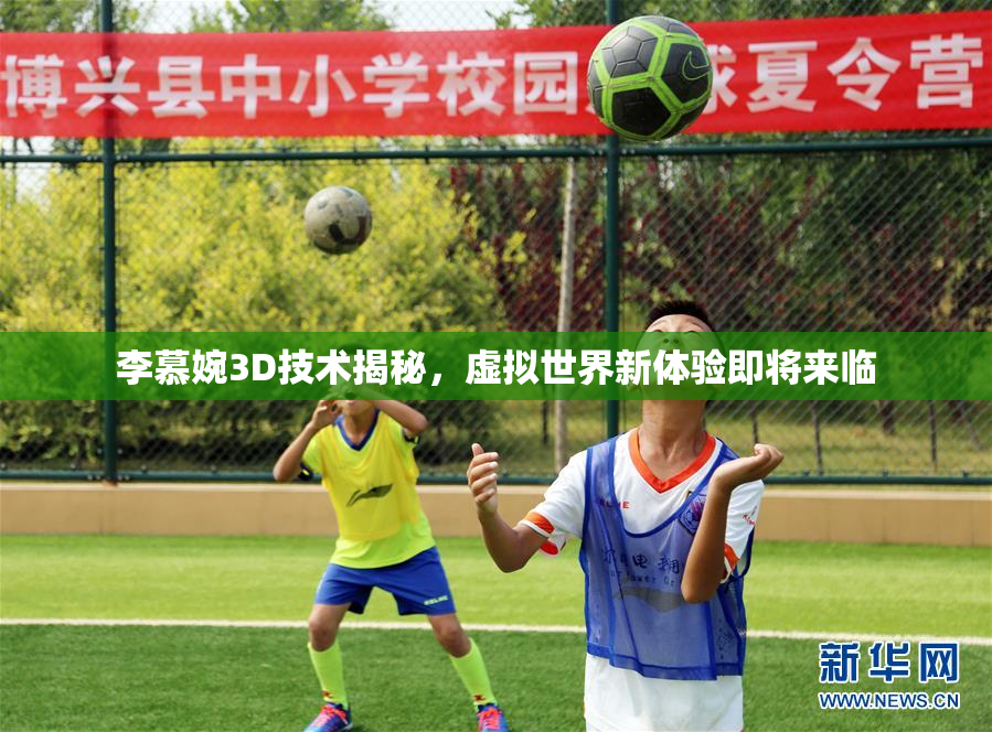 李慕婉3D技术揭秘，虚拟世界新体验即将来临