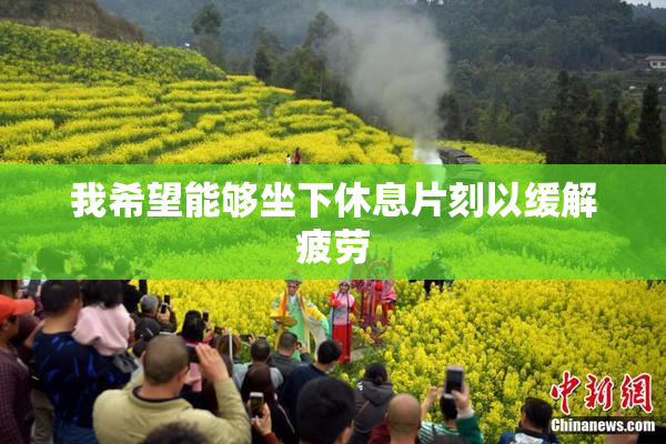 我希望能够坐下休息片刻以缓解疲劳