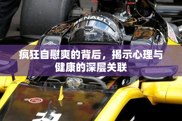 疯狂自慰爽的背后，揭示心理与健康的深层关联