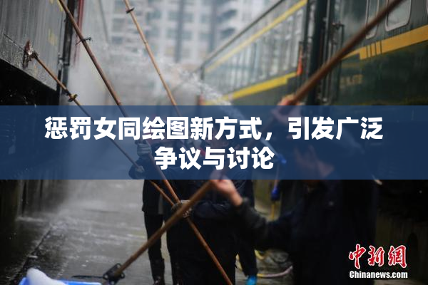 惩罚女同绘图新方式，引发广泛争议与讨论