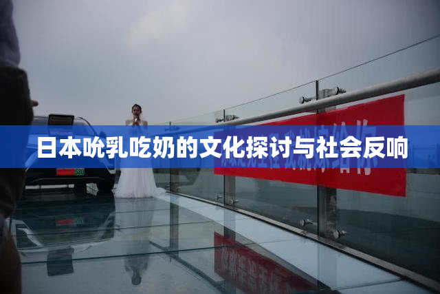 日本吮乳吃奶的文化探讨与社会反响