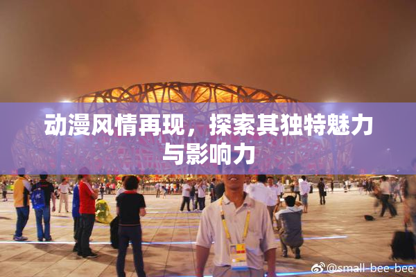 动漫风情再现，探索其独特魅力与影响力