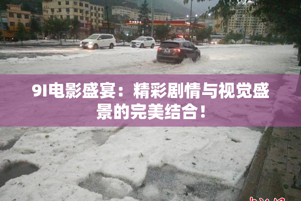 9I电影盛宴：精彩剧情与视觉盛景的完美结合！