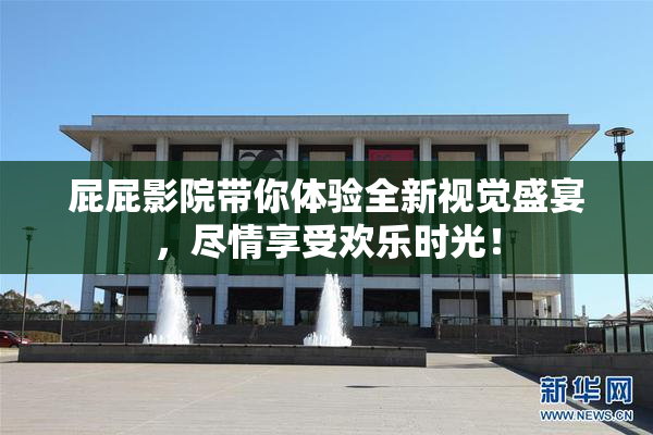 屁屁影院带你体验全新视觉盛宴，尽情享受欢乐时光！