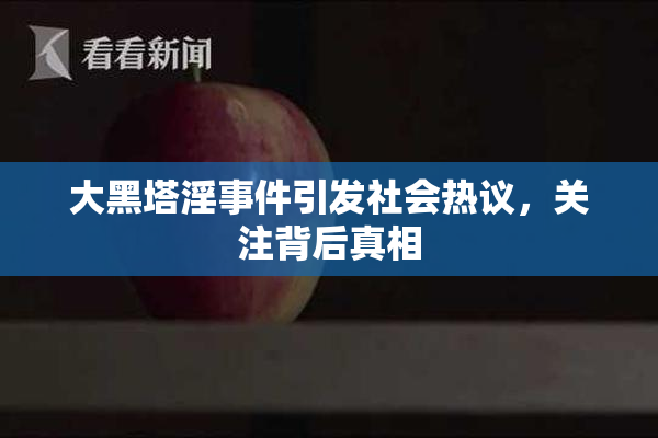 大黑塔淫事件引发社会热议，关注背后真相