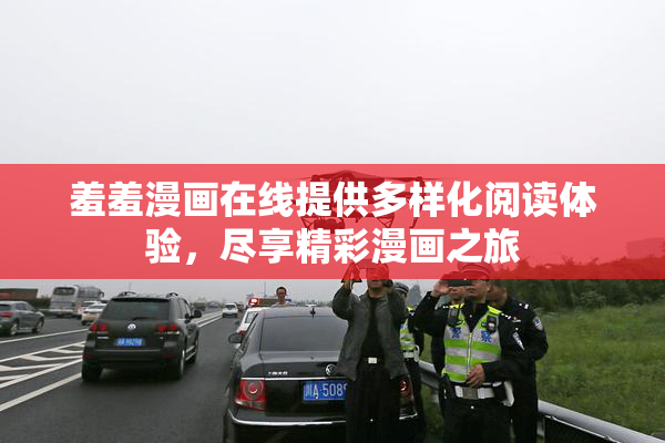羞羞漫画在线提供多样化阅读体验，尽享精彩漫画之旅