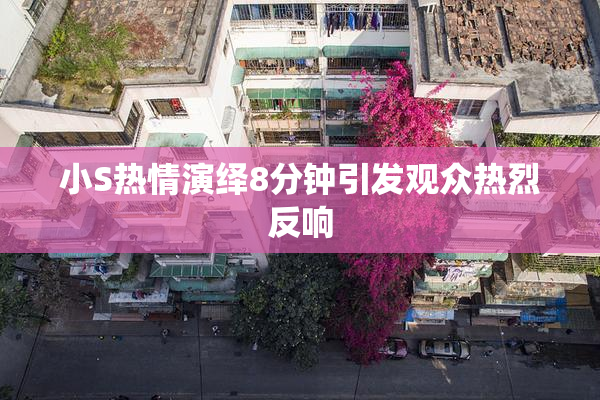 小S热情演绎8分钟引发观众热烈反响