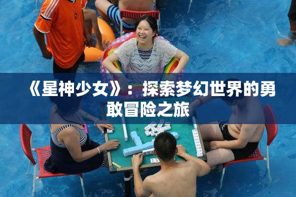 《星神少女》：探索梦幻世界的勇敢冒险之旅