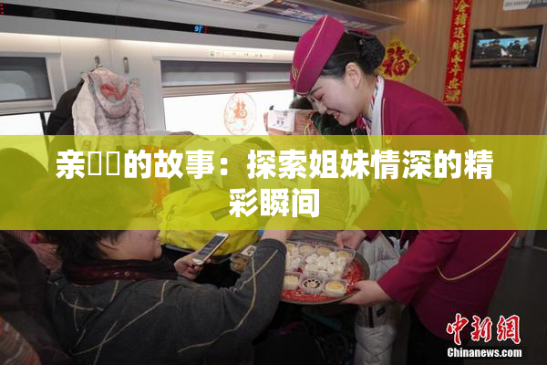 亲妺妺的故事：探索姐妹情深的精彩瞬间