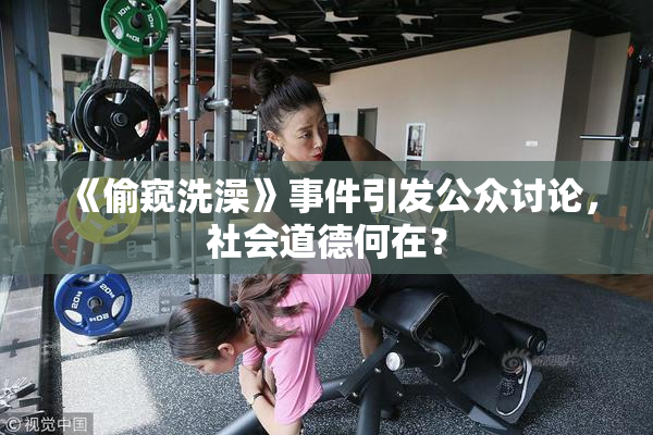 《偷窥洗澡》事件引发公众讨论，社会道德何在？