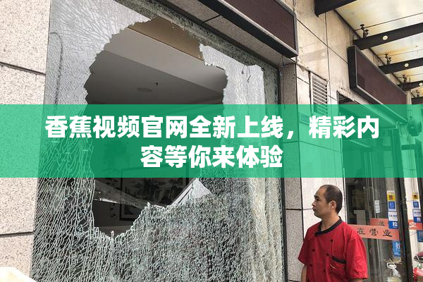 香蕉视频官网全新上线，精彩内容等你来体验