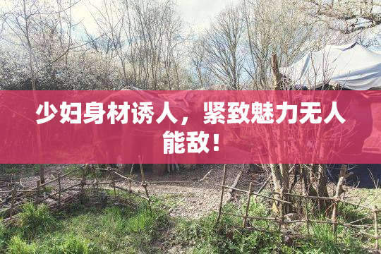 少妇身材诱人，紧致魅力无人能敌！