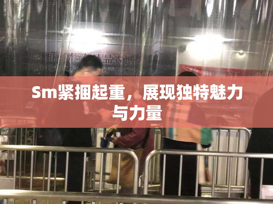 Sm紧捆起重，展现独特魅力与力量