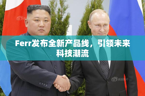 Ferr发布全新产品线，引领未来科技潮流