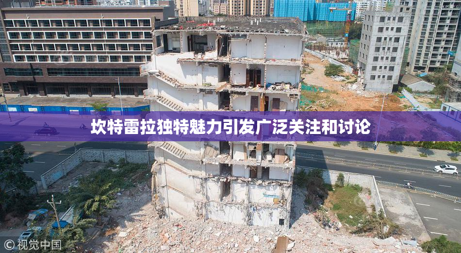坎特雷拉独特魅力引发广泛关注和讨论